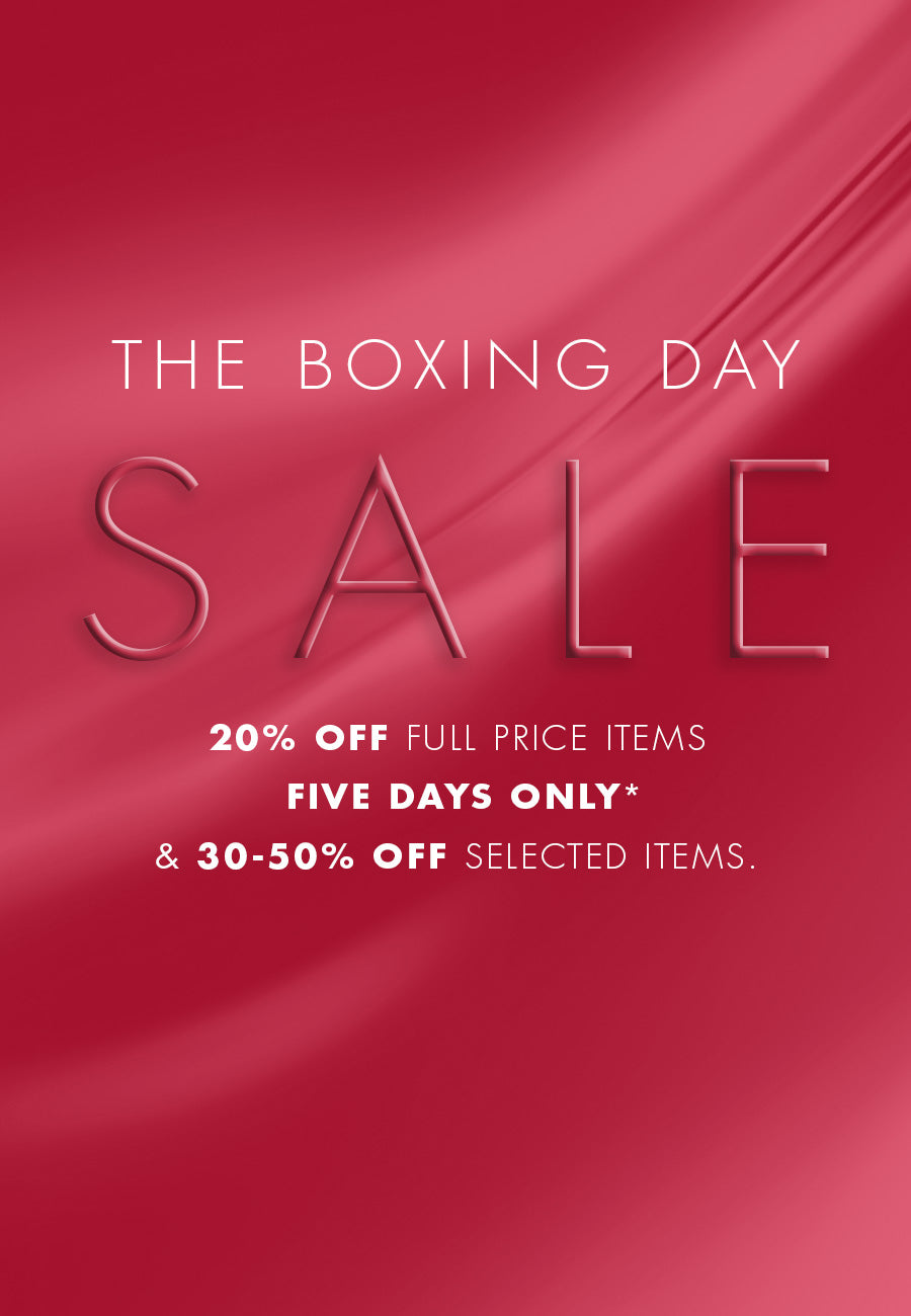 The Boxing Day Event 2025. Enjoy 20% off full price items for FIVE DAYS ONLY & 30-50% off selected items*. SHOP NOW. T&Cs Apply