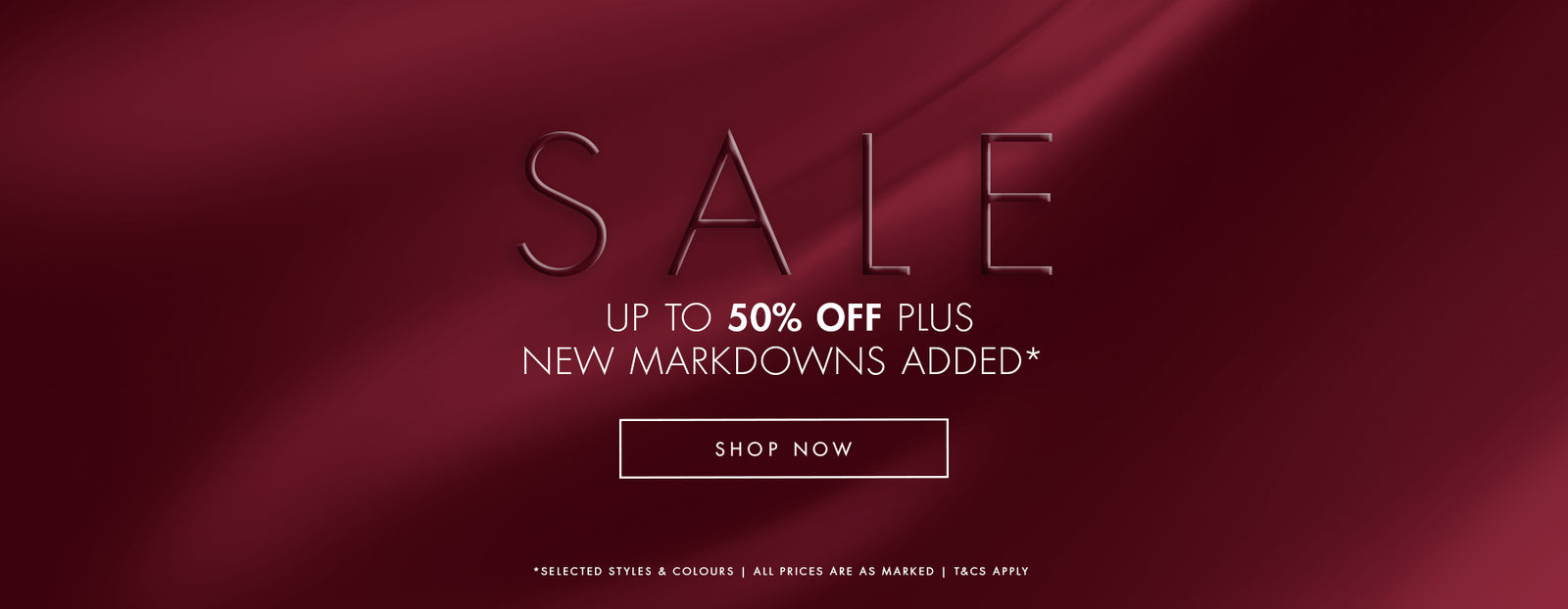 The End Of Season Sale. Up to 50% off plus new markdowns added* SHOP NOW *Selected styles & colours | ALL PRICES ARE AS MARKED | T&CS APPLY